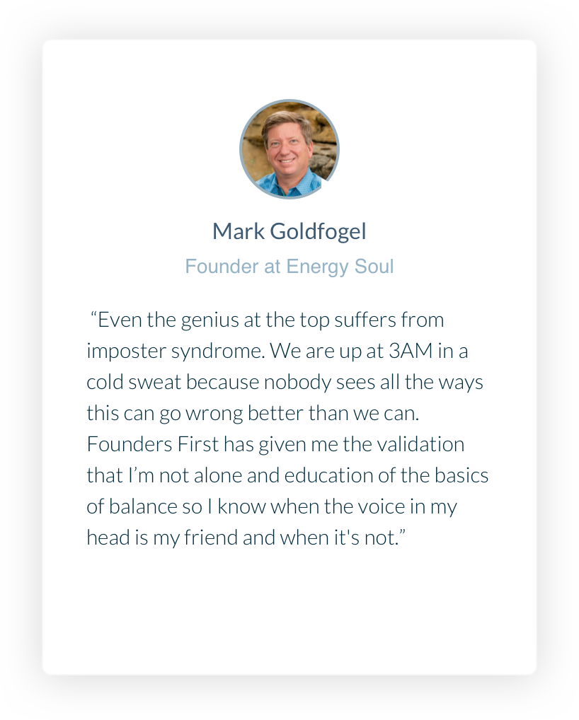 Founder at Galaxy Diagnostics. Amanda Elam. My business consumes my thoughts 24x7 and that level of continuous focus and unrelenting stress has taken a toll. After several months using Founders First, I am sleeping better, eating better, exercising more, and spending more time on activities that inspire me outside of work. The constant pressure and sense of isolation has decreased while my energy has increased.